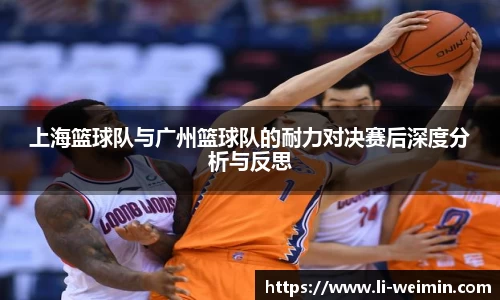 上海篮球队与广州篮球队的耐力对决赛后深度分析与反思