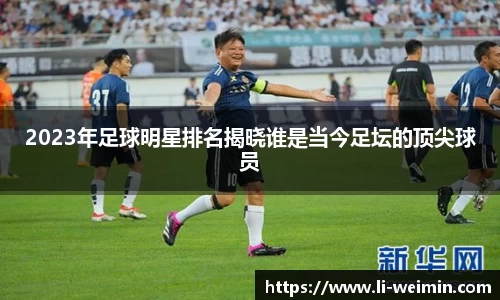 2023年足球明星排名揭晓谁是当今足坛的顶尖球员