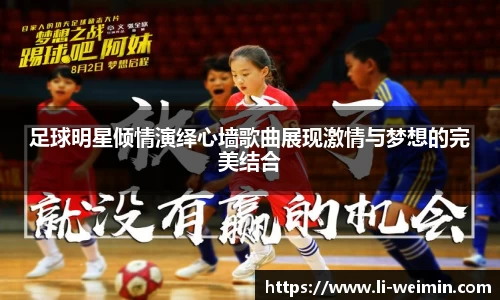 足球明星倾情演绎心墙歌曲展现激情与梦想的完美结合