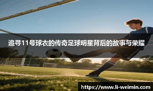 追寻11号球衣的传奇足球明星背后的故事与荣耀