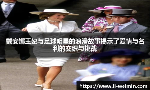 戴安娜王妃与足球明星的浪漫故事揭示了爱情与名利的交织与挑战