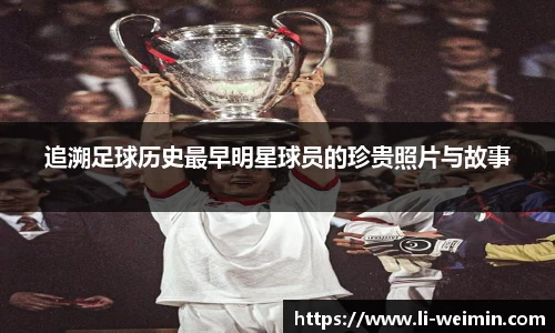 追溯足球历史最早明星球员的珍贵照片与故事
